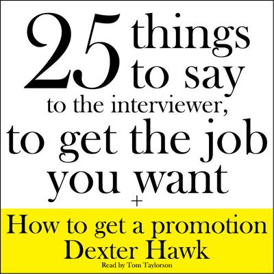 25 Things to Say to the Interviewer, to Get the Job You Want + How to Get a Promotion Audiobook, by Dexter Hawk