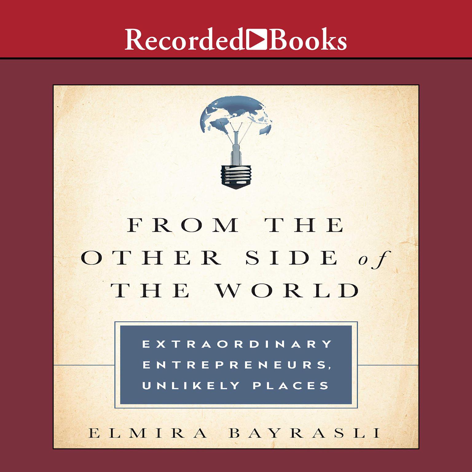 From the Other Side of the World: Extraordinary Entrepreneurs, Unlikely Places Audiobook, by Elmira Bayrasli
