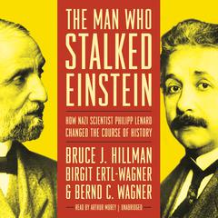The Man Who Stalked Einstein: How Nazi Scientist Philipp Lenard Changed the Course of History Audiobook, by Bruce J.  Hillman, Birgit Ertl-Wagner, Bernd C. Wagner