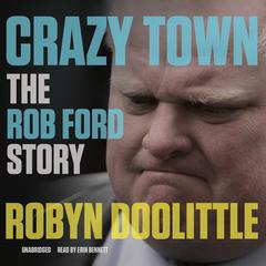 Crazy Town: The Rob Ford Story Audiobook, by Robyn Doolittle