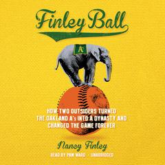 Finley Ball: How Two Outsiders Turned the Oakland A’s into a Dynasty and Changed the Game Forever Audiobook, by Nancy Finley