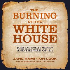 The Burning of the White House: James and Dolley Madison and the War of 1812 Audiobook, by Jane Hampton Cook