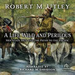 A Life Wild and Perilous: Mountain Men and the Paths to the Pacific Audiobook, by Robert M. Utley