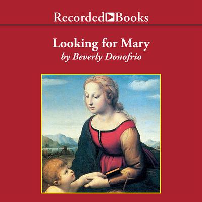 Looking for Mary: Or, the Blessed Mother and Me Audiobook, by Beverly Donofrio