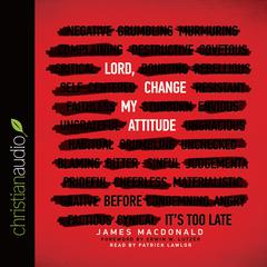 Lord, Change My Attitude: Before Its Too Late Audiobook, by James MacDonald
