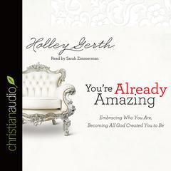 Youre Already Amazing: Embracing Who You Are, Becoming All God Created You to Be Audiobook, by Holley Gerth