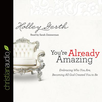 You're Already Amazing: Embracing Who You Are, Becoming All God Created You to Be Audiobook, by Holley Gerth