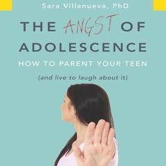 The Angst Adolescence: How to Parent Your Teen and Live to Laugh About It Audiobook, by Sara Villanueva