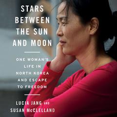 Stars between the Sun and Moon: One Woman's Life in North Korea and Escape to Freedom Audiobook, by Lucia  Jang