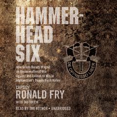 Hammerhead Six: How Green Berets Waged an Unconventional War Against the Taliban to Win in Afghanistan's Deadly Pech Valley Audiobook, by Ronald Fry