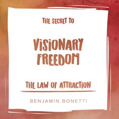 The Law of Attraction: The Secret to Visionary Freedom Audiobook, by Benjamin  Bonetti