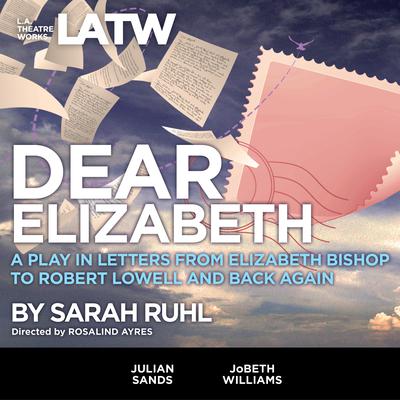 Dear Elizabeth: A Play in Letters from Elizabeth Bishop to Robert Lowell and Back Again Audiobook, by Sarah Ruhl