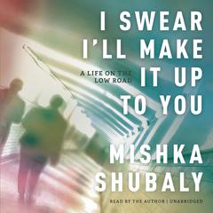 I Swear I’ll Make It Up to You: A Life on the Low Road Audiobook, by Mishka Shubaly