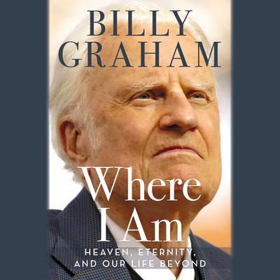 Where I Am: Heaven, Eternity, and Our Life Beyond Audiobook, by Billy Graham