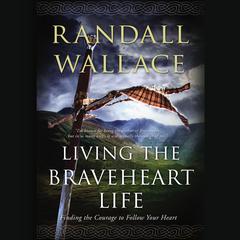 Living the Braveheart Life: Finding the Courage to Follow Your Heart Audiobook, by Randall Wallace