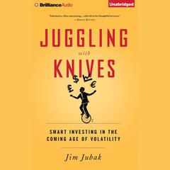 Juggling with Knives: Smart Investing in the Coming Age of Volatility Audiobook, by Jim Jubak