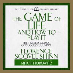 The Game of Life and How to Play It: The Timeless Classic on Successful Living  (Abridged) Audiobook, by Florence Scovel Shinn