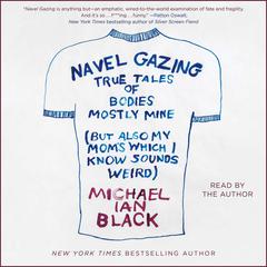 Navel Gazing: True Tales of Bodies, Mostly Mine (but also my moms, which I know sounds weird) Audiobook, by Michael Ian Black