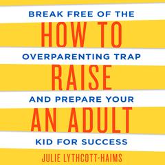 How to Raise an Adult: Break Free of the Overparenting Trap and Prepare Your Kid for Success Audiobook, by 