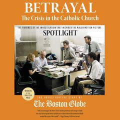 Betrayal: The Crisis in the Catholic Church: The findings of the investigation that inspired the major motion picture Spotlight Audiobook, by 