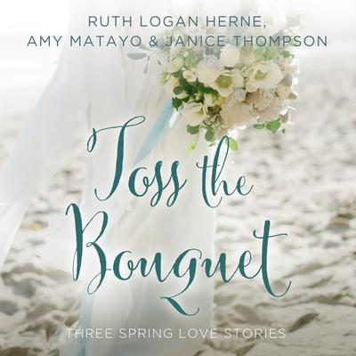 Toss the Bouquet: Three Spring Love Stories Audiobook, by Ruth Logan Herne