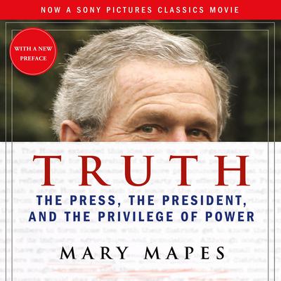 Truth: The Press, the President, and the Privilege of Power Audiobook, by Mary Mapes