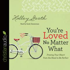 You're Loved No Matter What: Freeing Your Heart from the Need to Be Perfect Audiobook, by Holley Gerth