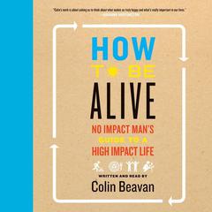 How to Be Alive: A Guide to the Kind of Happiness That Helps the World Audiobook, by Colin Beavan
