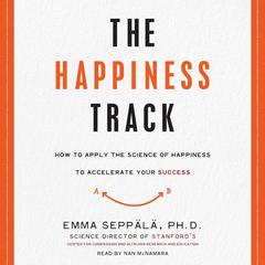 The Happiness Track: How to Apply the Science of Happiness to Accelerate Your Success Audiobook, by Emma Seppälä