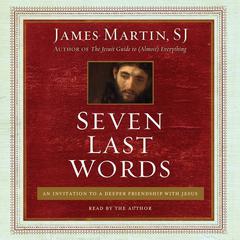 Seven Last Words: An Invitation to a Deeper Friendship with Jesus Audiobook, by James Martin