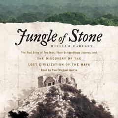 Jungle of Stone: The Extraordinary Journey of John L. Stephens and Frederick Catherwood, and the Discovery of the Lost Civilization of the Maya Audiobook, by William Carlsen