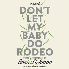 Don't Let My Baby Do Rodeo: A Novel Audiobook, by Boris Fishman