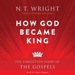 How God Became King: The Forgotten Story of the Gospels Audiobook, by N. T. Wright