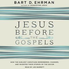 Jesus Before the Gospels: How the Earliest Christians Remembered, Changed, and Invented Their Stories of the Savior Audiobook, by Bart D. Ehrman