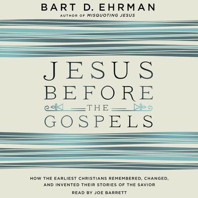 Jesus Before the Gospels: How the Earliest Christians Remembered, Changed, and Invented Their Stories of the Savior Audiobook, by Bart D. Ehrman