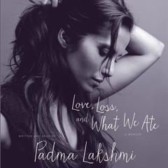 Love, Loss, and What We Ate: A Memoir Audiobook, by Padma Lakshmi