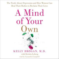 A Mind of Your Own: The Truth About Depression and How Women Can Heal Their Bodies to Reclaim Their Lives Audiobook, by Kelly Brogan