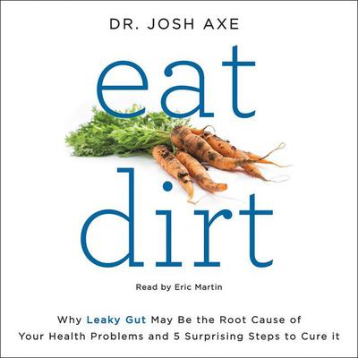 Eat Dirt: Why Leaky Gut May Be the Root Cause of Your Health Problems and 5 Surprising Steps to Cure It Audiobook, by 