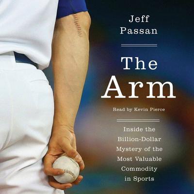 The Arm: Inside the Billion-Dollar Mystery of the Most Valuable Commodity in Sports Audiobook, by Jeff Passan