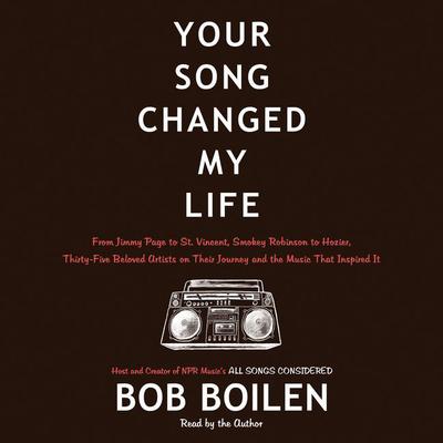Your Song Changed My Life: From Jimmy Page to St. Vincent, Smokey Robinson to Hozier, Thirty-Five Beloved Artists on Their Journey and the Music That Inspired It Audiobook, by Bob Boilen