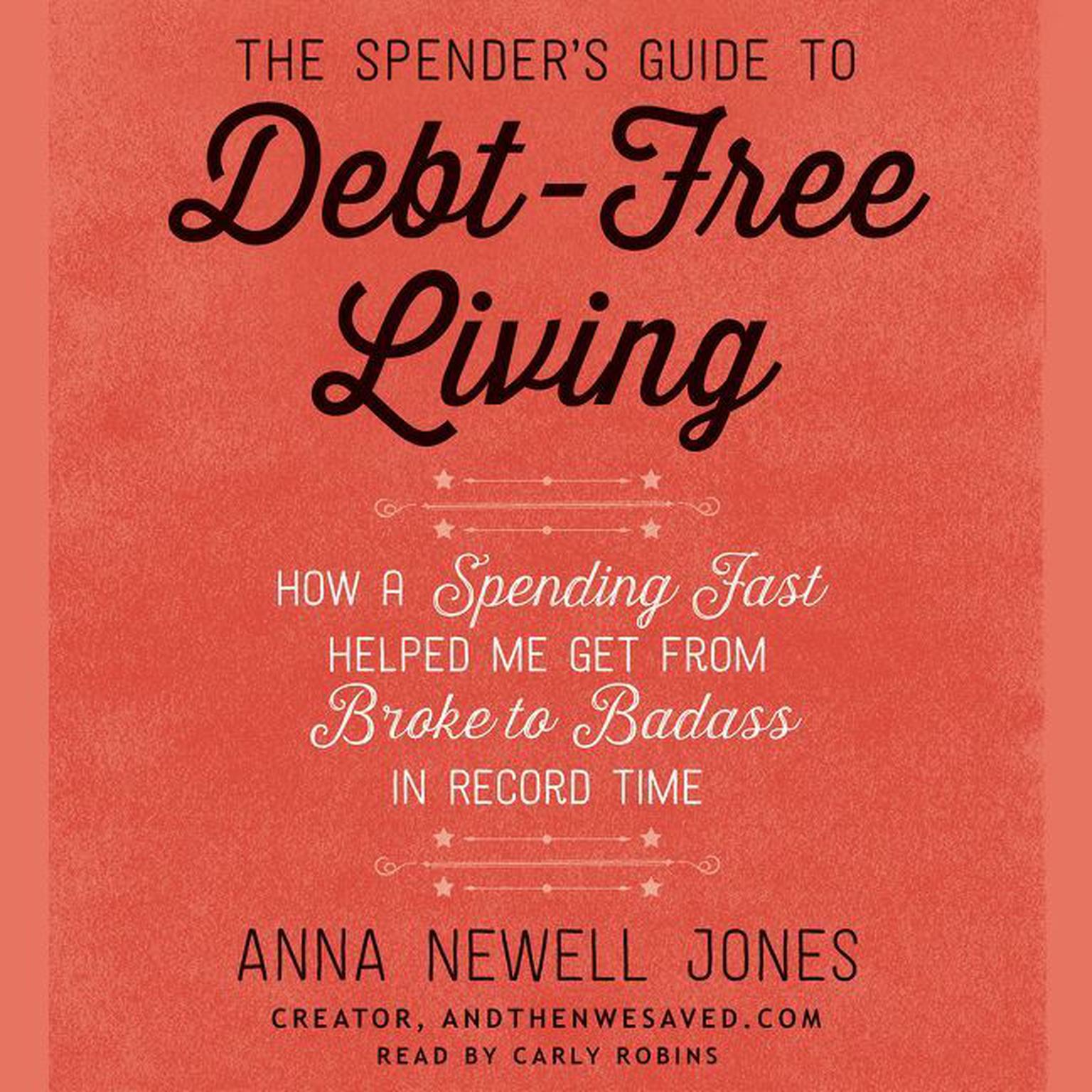 The Spenders Guide to Debt-Free Living: How a Spending Fast Helped Me Get from Broke to Badass in Record Time Audiobook, by Anna Newell Jones