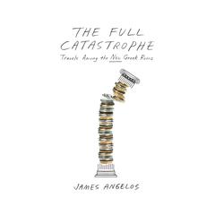 The Full Catastrophe: Travels among the New Greek Ruins Audiobook, by James Angelos