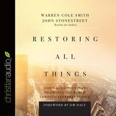 Restoring All Things: Gods Audacious Plan to Change the World through Everyday People Audiobook, by John Stonestreet, Warren Cole Smith, Jim Daly