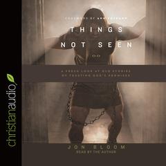 Things Not Seen: A Fresh Look at Old Stories of Trusting Gods Promises Audiobook, by Jon Bloom