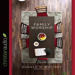 Family Worship: In the Bible, in History & in Your Home Audiobook, by Donald S. Whitney