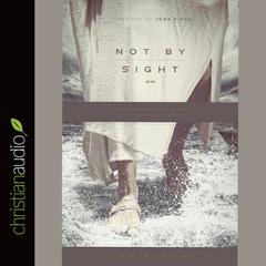 Not By Sight: A Fresh Look at Old Stories of Walking by Faith Audiobook, by Jon Bloom