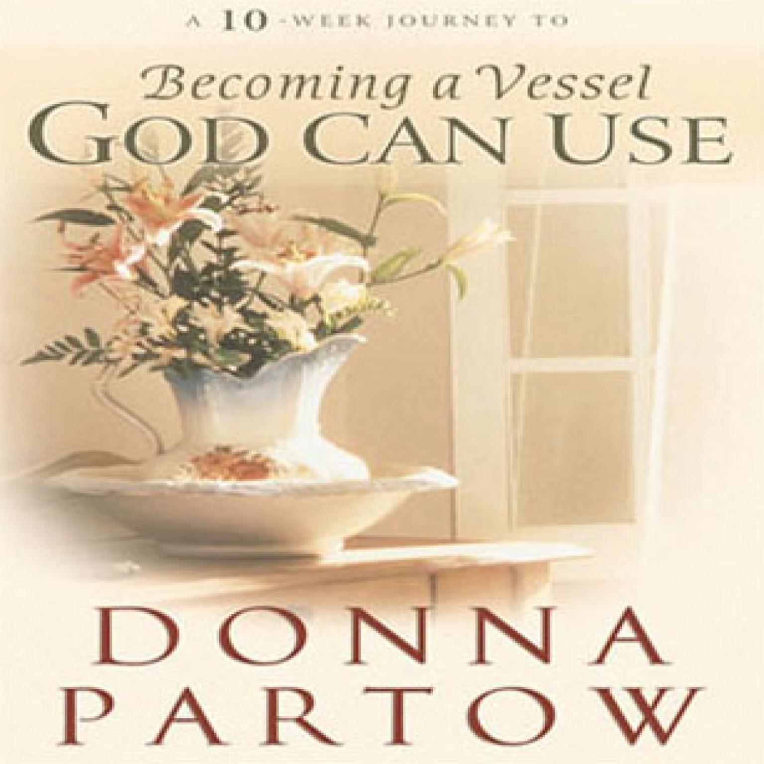 A 10-Week Journey to Becoming a Vessel God Can Use (Abridged) Audiobook, by Donna Partow