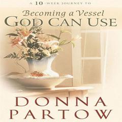 A 10-Week Journey to Becoming a Vessel God Can Use Audiobook, by Donna Partow
