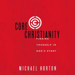 Core Christianity: Finding Yourself in Gods Story Audiobook, by Michael Horton