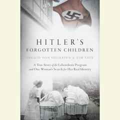 Hitler's Forgotten Children: A True Story of the Lebensborn Program and One Woman's Search for Her Real Identity Audiobook, by Ingrid von Oelhafen